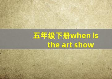 五年级下册when is the art show